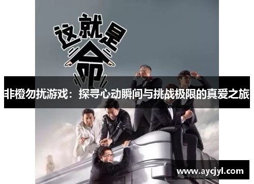 非橙勿扰游戏：探寻心动瞬间与挑战极限的真爱之旅
