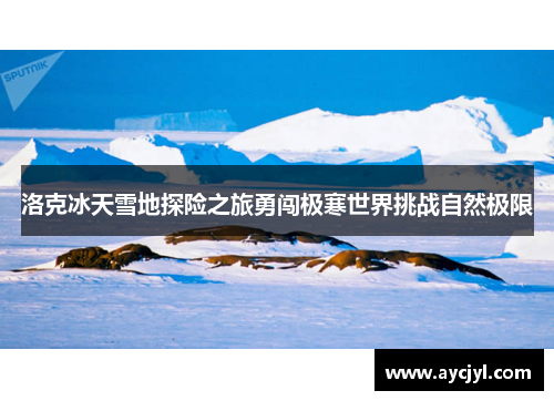 洛克冰天雪地探险之旅勇闯极寒世界挑战自然极限